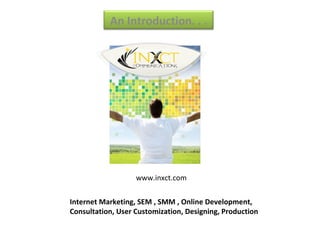 An Introduction. . .




                   www.inxct.com


Internet Marketing, SEM , SMM , Online Development,
Consultation, User Customization, Designing, Production
 