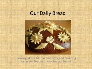 Our Daily Bread




Looking at bread in a new way and creating
   value starting with one loaf of bread
 