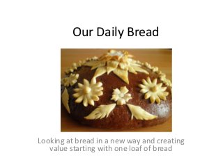 Our Daily Bread




Looking at bread in a new way and creating
   value starting with one loaf of bread
 