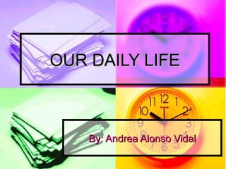 OUR DAILY LIFE



    By: Andrea Alonso Vidal
 