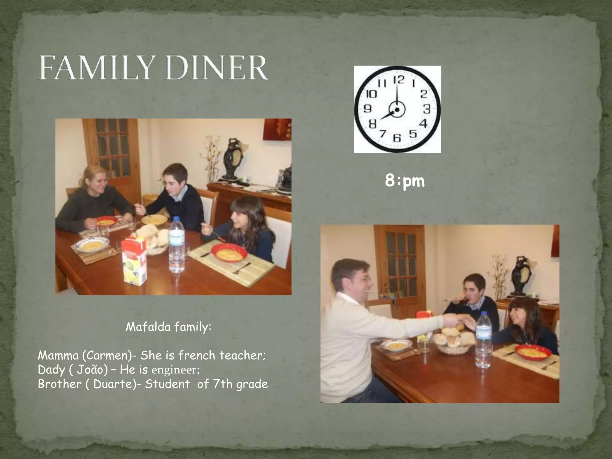 8:pm
Mafalda family:
Mamma (Carmen)- She is french teacher;
Dady ( João) – He is engineer;
Brother ( Duarte)- Student of 7th grade
 
