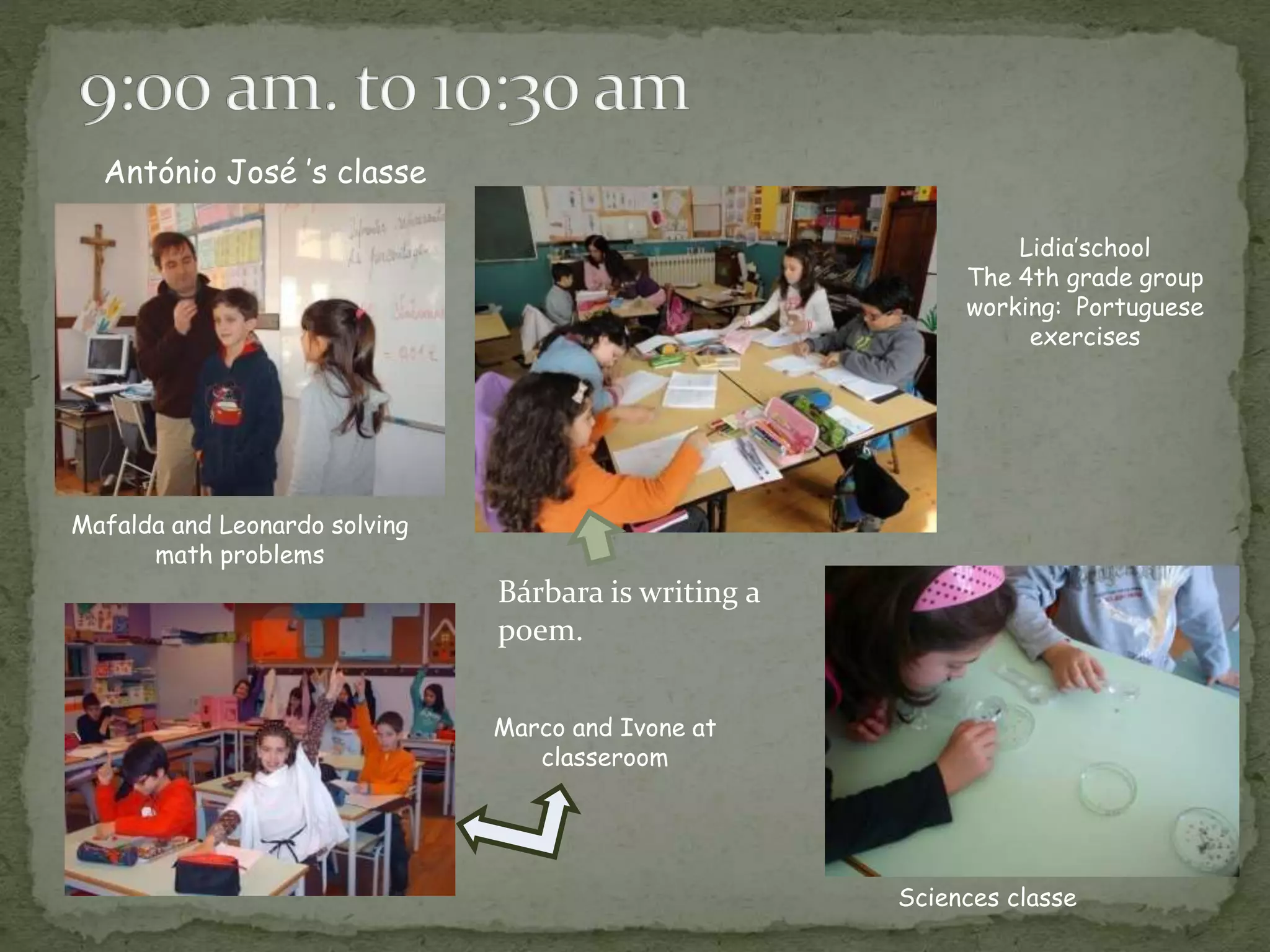 Mafalda and Leonardo solving
math problems
Lidia’school
The 4th grade group
working: Portuguese
exercises
Marco and Ivone at
classeroom
Sciences classe
António José ’s classe
Bárbara is writing a
poem.
 