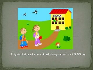 A typical day at our school always starts at 9.00 am
 