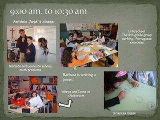 Mafalda and Leonardo solving
math problems
Lidia’school
The 4th grade group
working: Portuguese
exercises
Marco and Ivone at
classeroom
Sciences classe
António José ’s classe
Bárbara is writing a
poem.
 