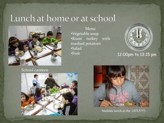 12:00pm to 13:15 pm
School canteen
Mafalda lunch at the (ATL????)
Menu
•Vegetable soup
•Roast turkey with
mashed potatoes
•Salad
•fruit
 