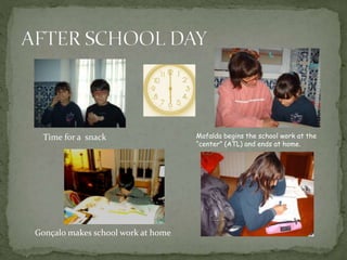 Mafalda begins the school work at the
“center” (ATL) and ends at home.
Gonçalo makes school work at home
Time for a snack
 