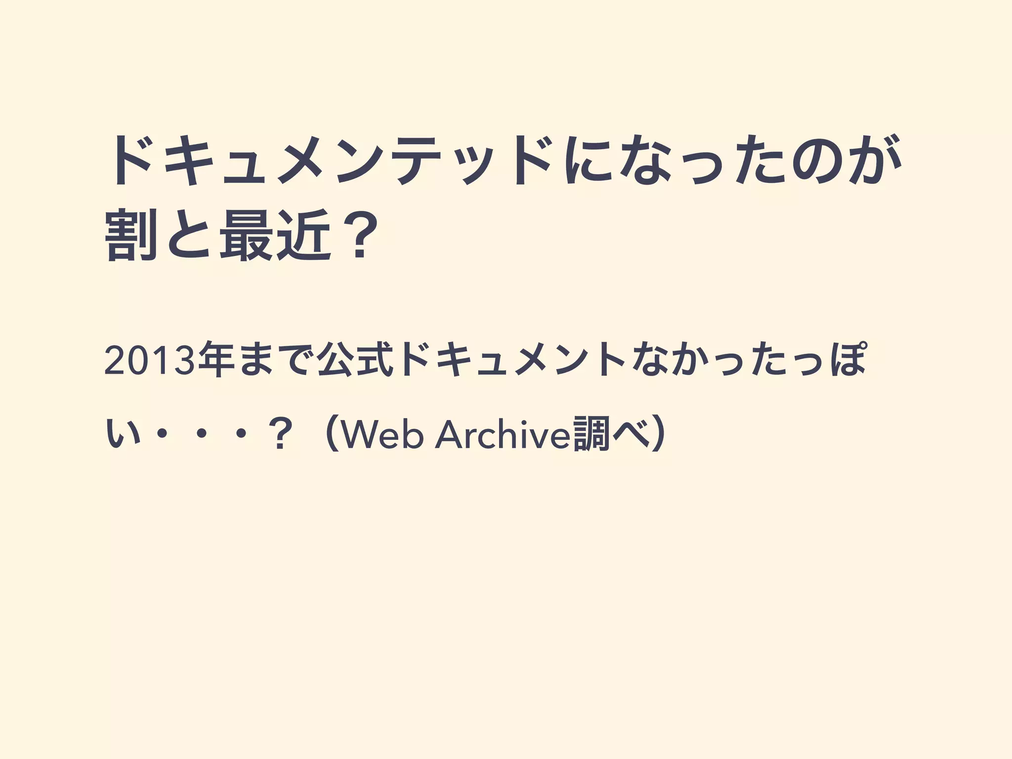 ドキュメンテッドになったのが
割と最近？
2013年まで公式ドキュメントなかったっぽ
い・・・？（Web Archive調べ）
 