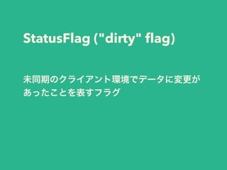 StatusFlag ("dirty" ﬂag)
未同期のクライアント環境でデータに変更が
あったことを表すフラグ
 
