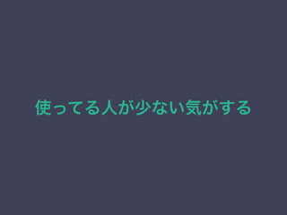 使ってる人が少ない気がする
 