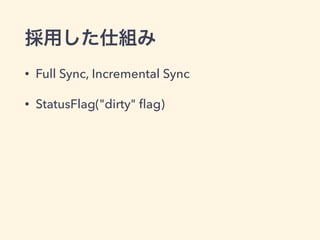 採用した仕組み
• Full Sync, Incremental Sync
• StatusFlag("dirty" ﬂag)
 
