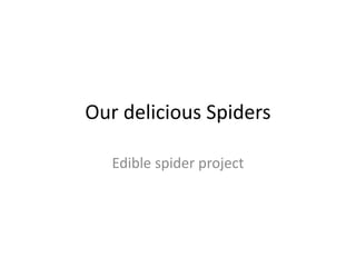 Our delicious Spiders 
Edible spider project 
 