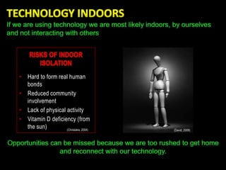 • Hard to form real human
  bonds
• Reduced community
  involvement
• Lack of physical activity
• Vitamin D deficiency (from
  the sun)         (Christakis, 2004)   (David, 2009)
 