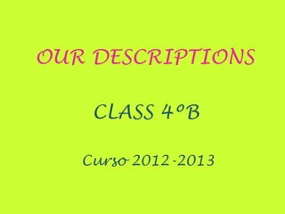 OUR DESCRIPTIONS

    CLASS 4ºB

   Curso 2012-2013
 