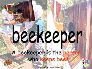 10
A beekeeper is the person
who keeps bees.
Eman Al Abdullah 2006
 