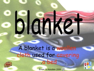 11
A blanket is a woollen
cloth used for covering
a bed.
Eman Al Abdullah 2006
 