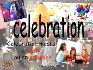 14
Celebration means
a party
on an occasion.
Eman Al Abdullah 2006
 
