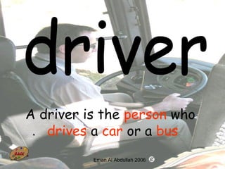 17
A driver is the person who
drives a car or a bus.
Eman Al Abdullah 2006
 