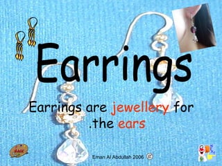 18
Earrings are jewellery for
the ears.
Eman Al Abdullah 2006
 