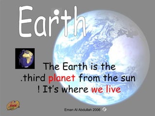 19
The Earth is the
third planet from the sun.
It’s where we live!
Eman Al Abdullah 2006
 