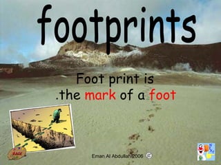 21
Foot print is
the mark of a foot.
Eman Al Abdullah 2006
 