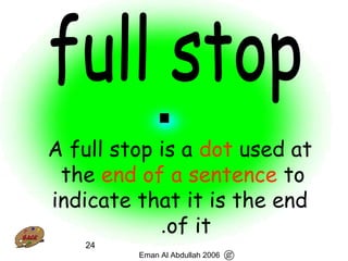 24
A full stop is a dot used at
the end of a sentence to
indicate that it is the end
of it.
Eman Al Abdullah 2006
 
