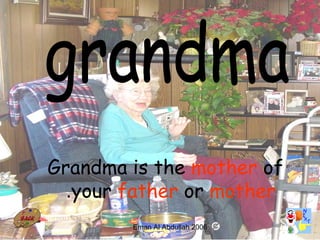 26
Grandma is the mother of
your father or mother.
Eman Al Abdullah 2006
 