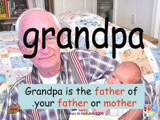 27
Grandpa is the father of
your father or mother.
Eman Al Abdullah 2006
 