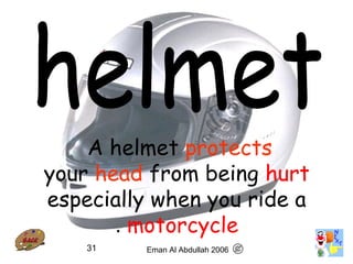 31
A helmet protects
your head from being hurt
especially when you ride a
motorcycle.
Eman Al Abdullah 2006
 