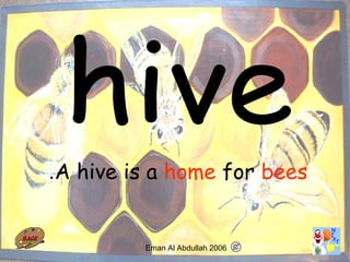 32
A hive is a home for bees.
Eman Al Abdullah 2006
 