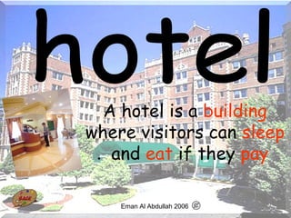 35
A hotel is a building
where visitors can sleep
and eat if they pay.
Eman Al Abdullah 2006
 