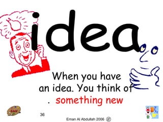 36
When you have
an idea. You think of
something new.
Eman Al Abdullah 2006
 