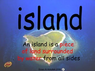 37
An island is a piece
of land surrounded
by water from all sides.
Eman Al Abdullah 2006
 