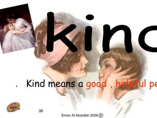 38
Kind means a good , helpful pe.
Eman Al Abdullah 2006
 