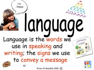 42
Language is the words we
use in speaking and
writing; the signs we use
to convey a message.
Eman Al Abdullah 2006
I’m
Happy.
 