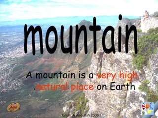 45
A mountain is a very high
natural place on Earth.
Eman Al Abdullah 2006
 