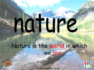 47
Nature is the world in which
we live.
Eman Al Abdullah 2006
 