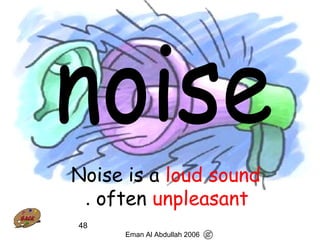 48
Noise is a loud sound
often unpleasant.
Eman Al Abdullah 2006
 