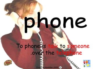 50
To phone is talk to someone
over the telephone.
Eman Al Abdullah 2006
 