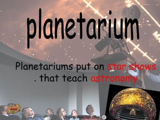 52
Planetariums put on star shows
that teach astronomy.
Eman Al Abdullah 2006
 