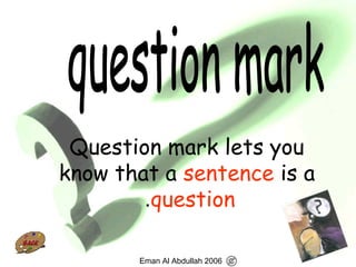 53
Question mark lets you
know that a sentence is a
question.
Eman Al Abdullah 2006
 