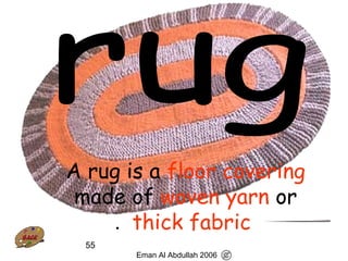 55
A rug is a floor covering
made of woven yarn or
thick fabric.
Eman Al Abdullah 2006
 