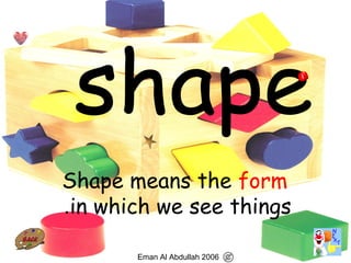 57
Shape means the form
in which we see things.
Eman Al Abdullah 2006
 