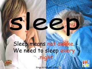 59
Sleep means not awake.
We need to sleep every
night.
Eman Al Abdullah 2006
 