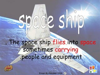 65
The space ship flies into space,
sometimes carrying
people and equipment.
Eman Al Abdullah 2006
 