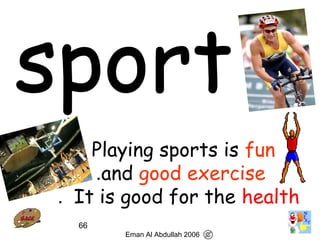 66
Playing sports is fun
and good exercise.
It is good for the health.
Eman Al Abdullah 2006
 