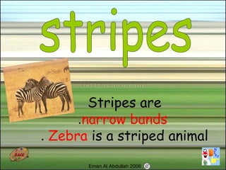 67
Stripes are
narrow bands.
Zebra is a striped animal.
Eman Al Abdullah 2006
 
