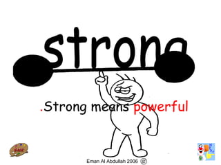 68
Strong means powerful.
Eman Al Abdullah 2006
 