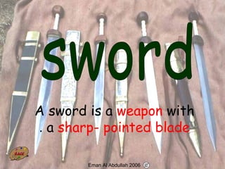 69
A sword is a weapon with
a sharp- pointed blade.
Eman Al Abdullah 2006
 