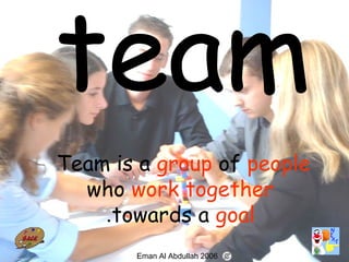 70
Team is a group of people
who work together
towards a goal.
Eman Al Abdullah 2006
 