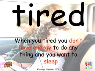 71
When you tired you don’t
have energy to do any
thing and you want to
sleep.
Eman Al Abdullah 2006
 
